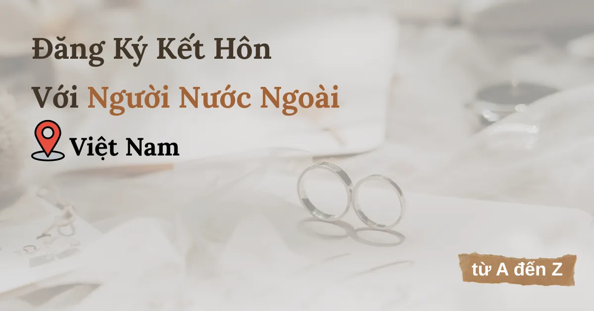 Lấy Chồng Tây Ở Việt Nam - Hướng Dẫn Đăng Ký Kết Hôn 2025