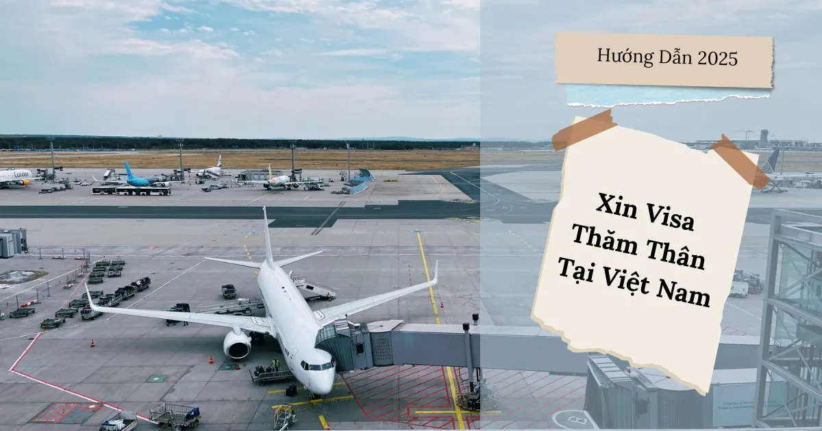 Hướng Dẫn Xin Visa Thăm Thân Việt Nam Cho Người Nước Ngoài 2025